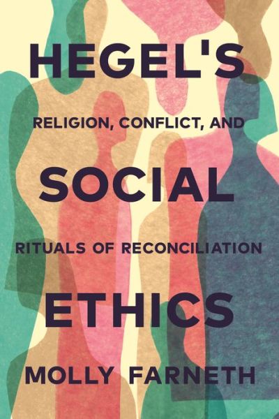 Cover for Molly Farneth · Hegel's Social Ethics: Religion, Conflict, and Rituals of Reconciliation (Paperback Book) (2020)