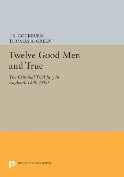 Cover for J S Cockburn · Twelve Good Men and True: The Criminal Trial Jury in England, 1200-1800 - Princeton Legacy Library (Paperback Bog) (2014)