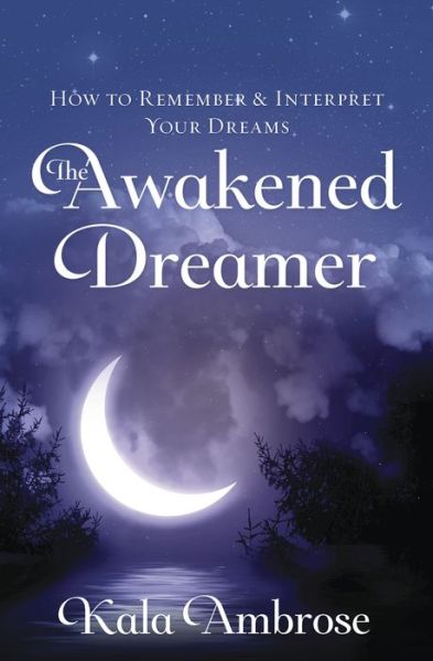 Cover for Kala Ambrose · The Awakened Dreamer: How to Remember and Interpret Your Dreams (Paperback Book) (2017)