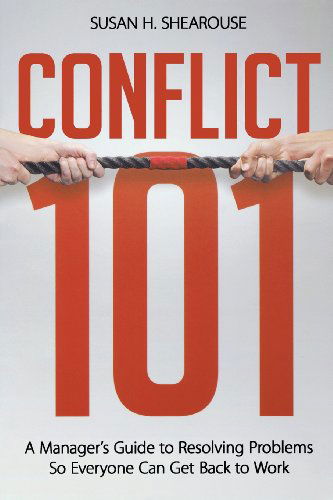 Conflict 101: a Manager's Guide to Resolving Problems So Everyone Can Get Back to Work - Susan H. Shearouse - Boeken - AMACOM - 9780814417119 - 11 mei 2011