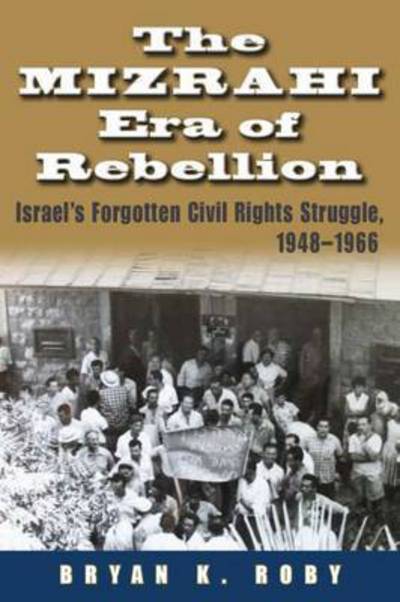 Cover for Bryan K. Roby · The Mizrahi Era of Rebellion: Israel's Forgotten Civil Rights Struggle, 1948-1966 - Contemporary Issues in the Middle East (Hardcover Book) (2015)
