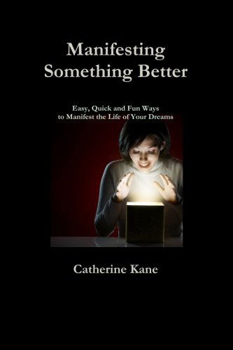 Cover for Catherine Kane · Manifesting Something Better: Easy Quick and Fun Ways to Manifest the Life of Your Dreams (Pocketbok) (2012)