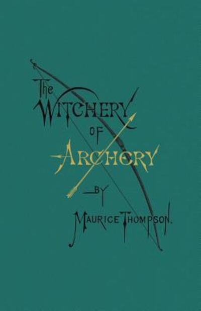 Cover for Maurice Thompson · The Witchery of Archery (Paperback Book) [Revised with New Introduction, Notes, Bio, and Typ edition] (2016)