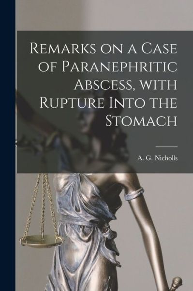 Cover for A G (Albert George) B 1 Nicholls · Remarks on a Case of Paranephritic Abscess, With Rupture Into the Stomach [microform] (Pocketbok) (2021)