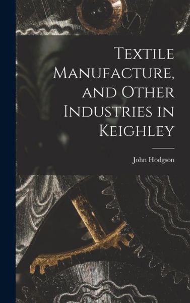 Cover for John Hodgson · Textile Manufacture, and Other Industries in Keighley (Book) (2022)