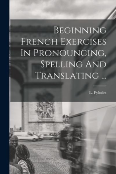 Cover for L. Pylodet · Beginning French Exercises in Pronouncing, Spelling and Translating ... (Book) (2022)