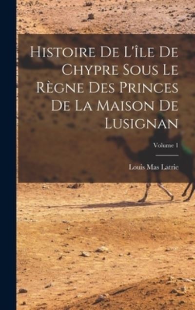 Cover for Louis Mas Latrie · Histoire de l'île de Chypre Sous le Règne des Princes de la Maison de Lusignan; Volume 1 (Book) (2022)