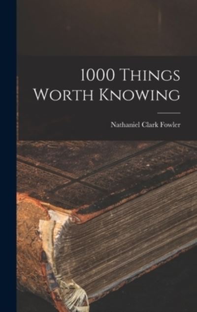 Cover for Fowler, Nathaniel Clark, Jr. · 1000 Things Worth Knowing (Book) (2022)