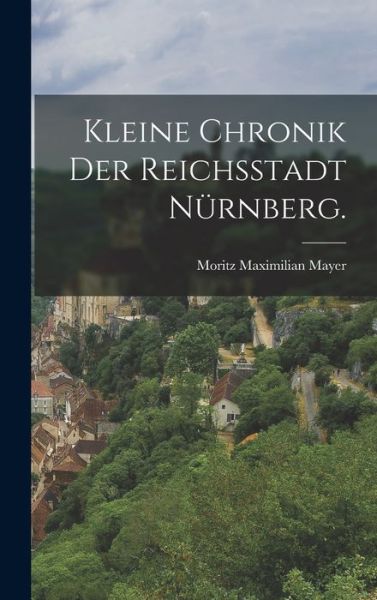 Cover for Moritz Maximilian Mayer · Kleine Chronik der Reichsstadt Nürnberg (Book) (2022)