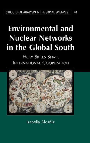 Cover for Alcaniz, Isabella (University of Maryland, College Park) · Environmental and Nuclear Networks in the Global South: How Skills Shape International Cooperation - Structural Analysis in the Social Sciences (Hardcover Book) (2016)