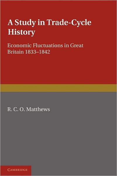 A Study in Trade-Cycle History: Economic Fluctuations in Great Britain 1833-1842 - R. C. O. Matthews - Bøger - Cambridge University Press - 9781107600119 - 16. juni 2011