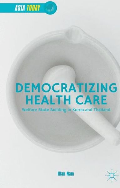 Cover for Illan Nam · Democratizing Health Care: Welfare State Building in Korea and Thailand - Asia Today (Hardcover Book) [1st ed. 2015 edition] (2015)