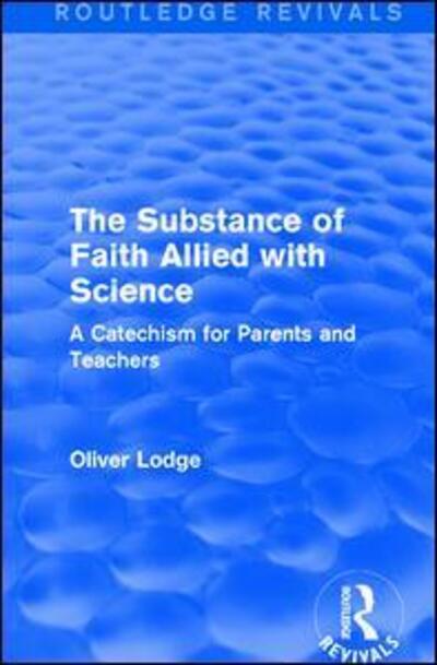 Cover for Oliver Lodge · The Substance of Faith Allied with Science: A Catechism for Parents and Teachers - Routledge Revivals (Hardcover Book) (2016)