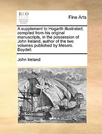 A Supplement to Hogarth Illustrated; Compiled from His Original Manuscripts, in the Possession of John Ireland, Author of the Two Volumes Published by M - John Ireland - Livres - Gale Ecco, Print Editions - 9781170488119 - 29 mai 2010