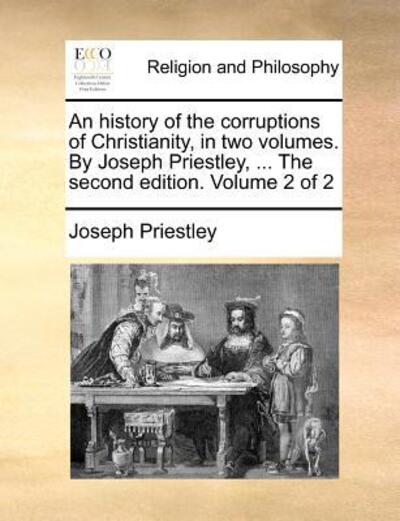 Cover for Joseph Priestley · An History of the Corruptions of Christianity, in Two Volumes. by Joseph Priestley, ... the Second Edition. Volume 2 of 2 (Paperback Book) (2010)