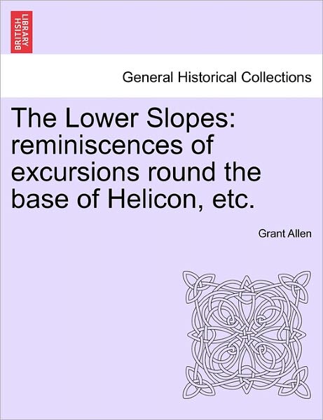 Cover for Grant Allen · The Lower Slopes: Reminiscences of Excursions Round the Base of Helicon, Etc. (Paperback Book) (2011)