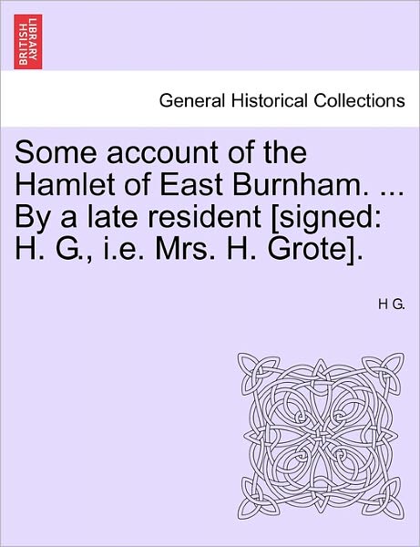 Cover for H G · Some Account of the Hamlet of East Burnham. ... by a Late Resident [signed: H. G., I.e. Mrs. H. Grote]. (Paperback Book) (2011)