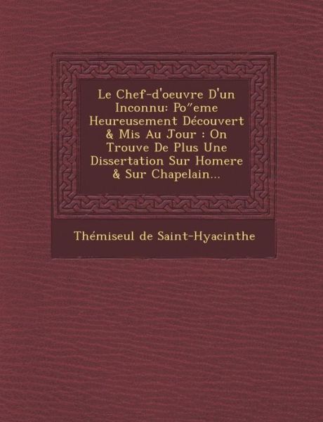 Cover for Themiseul De Saint-hyacinthe · Le Chef-d'oeuvre D'un Inconnu: Po Eme Heureusement Decouvert &amp; Mis Au Jour: on Trouve De Plus Une Dissertation Sur Homere &amp; Sur Chapelain... (Paperback Book) (2012)