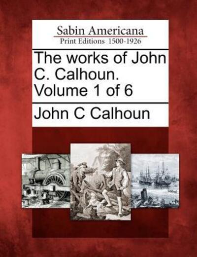 Cover for John C Calhoun · The Works of John C. Calhoun. Volume 1 of 6 (Paperback Book) (2012)