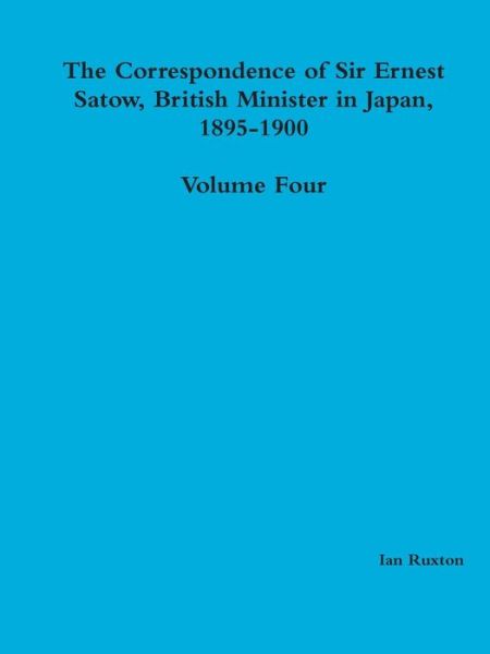 Cover for Ian Ruxton (Ed.) · The Correspondence of Sir Ernest Satow, British Minister in Japan, 1895-1900 - Volume Four (Paperback Book) (2014)