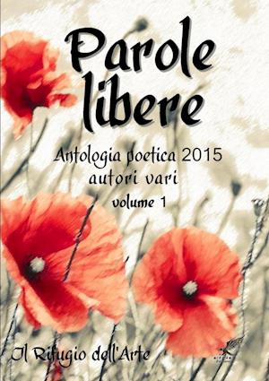 Cover for Autori Vari Il Rifugio Dell'arte · Parole Libere (antologia Poetica 2015) Volume 1 (Buch) (2015)