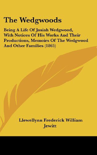 Cover for Llewellynn Frederick William Jewitt · The Wedgwoods: Being a Life of Josiah Wedgwood, with Notices of His Works and Their Productions, Memoirs of the Wedgwood and Other Families (1865) (Hardcover Book) (2008)