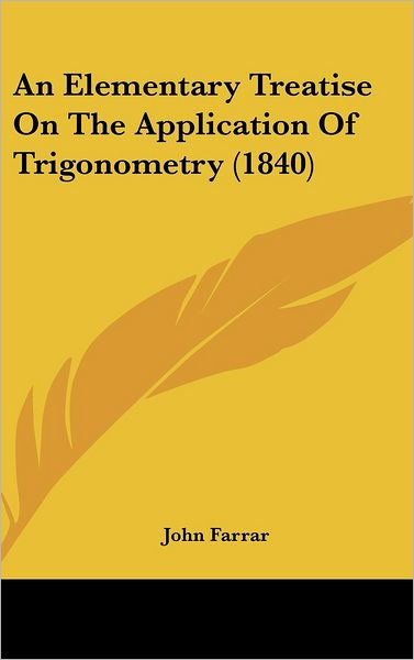 Cover for John Farrar · An Elementary Treatise on the Application of Trigonometry (1840) (Hardcover Book) (2008)