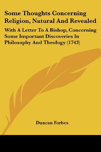 Some Thoughts Concerning Religion, Natural and Revealed: with a Letter to a Bishop, Concerning Some Important Discoveries in Philosophy and Theology (1743) - Duncan Forbes - Books - Kessinger Publishing, LLC - 9781437073119 - October 1, 2008
