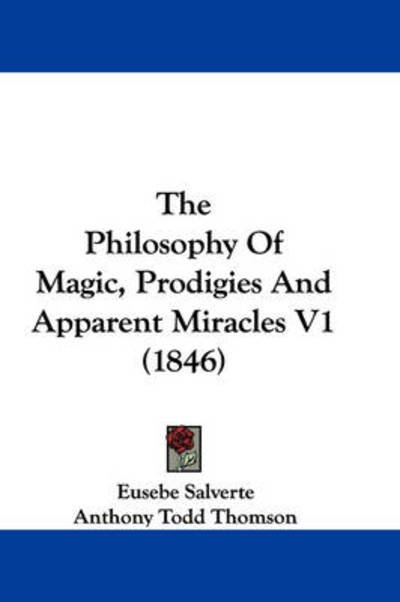 The Philosophy of Magic, Prodigies and Apparent Miracles V1 (1846) - Eusebe Salverte - Books - Kessinger Publishing - 9781437325119 - November 26, 2008