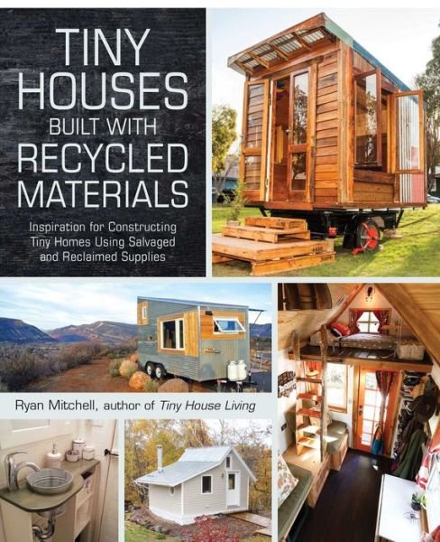Cover for Ryan Mitchell · Tiny Houses Built with Recycled Materials: Inspiration for Constructing Tiny Homes Using Salvaged and Reclaimed Supplies - Tiny House Living Series (Paperback Bog) (2016)