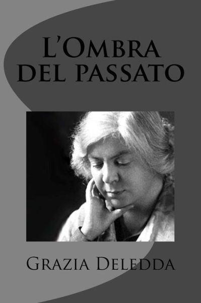 L'ombra Del Passato - Grazia Deledda - Kirjat - Createspace - 9781477673119 - lauantai 16. kesäkuuta 2012