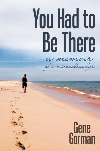 You Had to Be There: a Memoir - Gene Gorman - Books - ArchwayPublishing - 9781480811119 - October 15, 2014