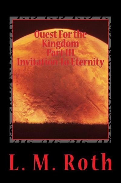 Quest for the Kingdom Part III Invitation to Eternity - L M Roth - Livres - Createspace - 9781482086119 - 26 janvier 2013