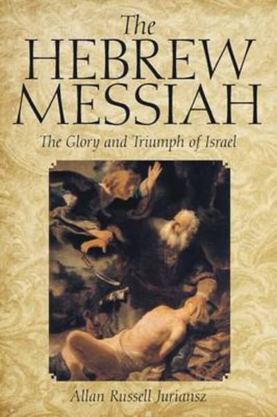The Hebrew Messiah: the Glory and Triumph of Israel - Allan Russell Juriansz - Books - iUniverse - 9781491772119 - September 3, 2015