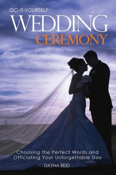 Cover for Dayna Reid · Do-It-Yourself Wedding Ceremony: Choosing the Perfect Words and Officiating Your Unforgettable Day (Pocketbok) (2014)