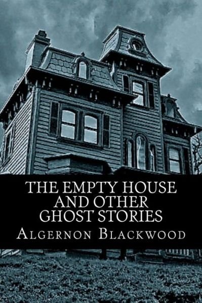 The Empty House and Other Ghost Stories - Algernon Blackwood - Books - Createspace - 9781517560119 - September 28, 2015