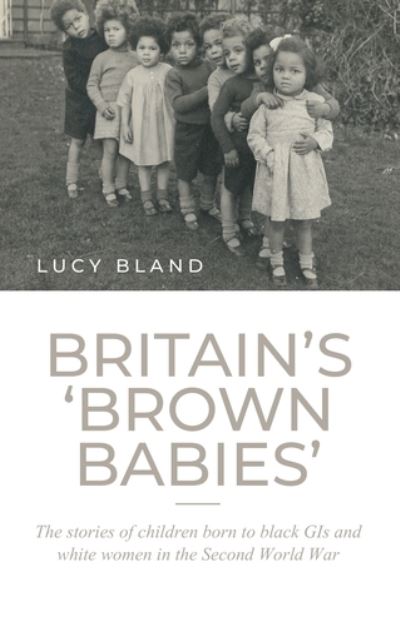 Britain’S ‘Brown Babies’: The Stories of Children Born to Black GIS and White Women in the Second World War - Lucy Bland - Książki - Manchester University Press - 9781526160119 - 28 września 2021