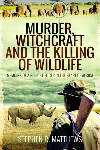 Cover for Stephen R Matthews · Murder, Witchcraft and the Killing of Wildlife: Memoirs of a Police Officer in the Heart of Africa (Paperback Book) (2024)