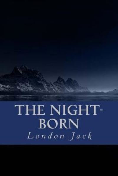 The Night-Born - Jack London - Books - Createspace Independent Publishing Platf - 9781533144119 - May 8, 2016