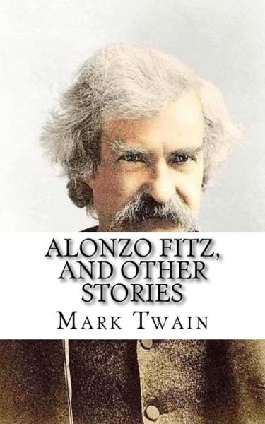 Alonzo Fitz, and Other Stories - Mark Twain - Books - Createspace Independent Publishing Platf - 9781545389119 - April 15, 2017