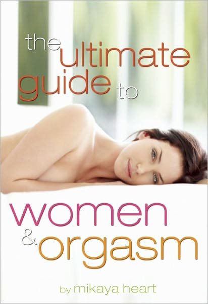 Cover for Heart, Mikaya (Mikaya Heart) · The Ultimate Guide to Orgasm for Women: How to Become Orgasmic for a Lifetime (Paperback Book) (2011)