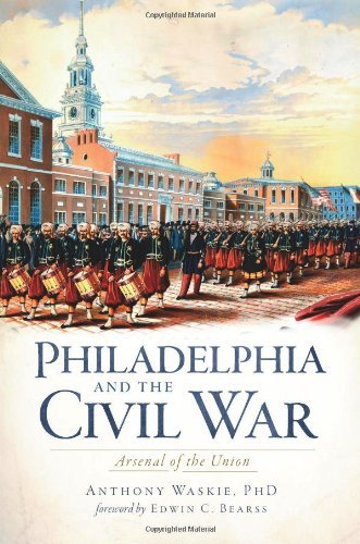 Philadelphia and the Civil War: Arsenal of the Union (Pa) (The History Press) - Edwin C. Bearss - Kirjat - The History Press - 9781609490119 - perjantai 1. huhtikuuta 2011