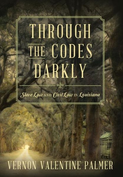 Cover for Palmer, Vernon V (Tulane University, Louisiana) · Through the Codes Darkly: Slave Law and Civil Law in Louisiana (Hardcover Book) (2012)