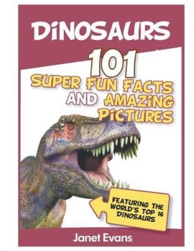 Cover for Janet Evans · Dinosaurs: 101 Super Fun Facts And Amazing Pictures (Featuring The World's Top 1 (Paperback Book) (2013)