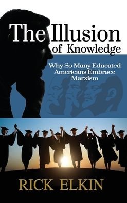 Cover for Rick Elkin · The Illusion of Knowledge: Why So Many Educated Americans Embrace Marxism (Hardcover Book) (2020)