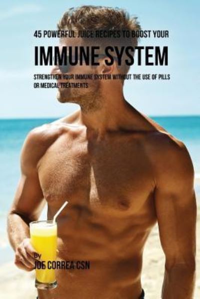 Cover for Joe Correa · 45 Powerful Juice Recipes to Boost Your Immune System (Paperback Book) (2016)