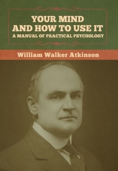 Your Mind and How to Use It - William Walker Atkinson - Bøger - Bibliotech Press - 9781636373119 - 11. november 2022