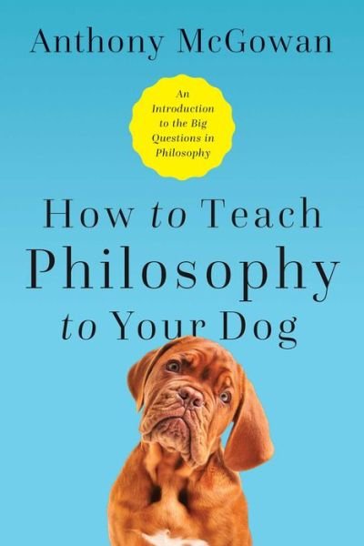 Cover for Anthony McGowan · How to Teach Philosophy to Your Dog: Exploring the Big Questions in Life (Inbunden Bok) (2020)
