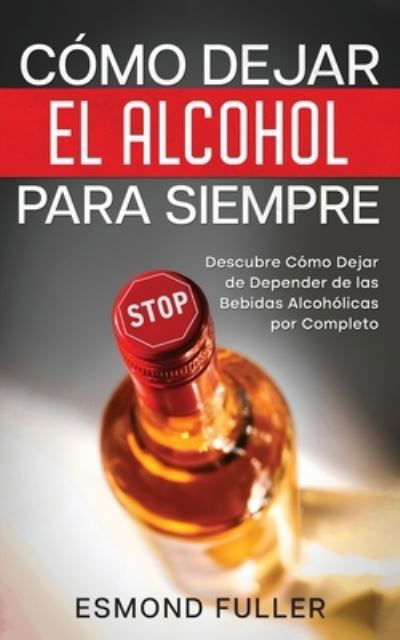 Cómo Dejar el Alcohol para Siempre - Esmond Fuller - Libros - Imc1121 - 9781646947119 - 28 de abril de 2022