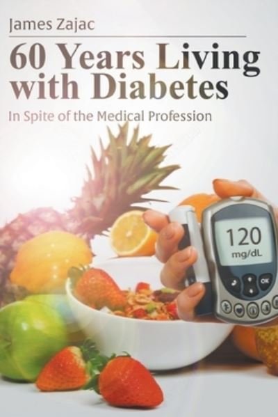 Cover for James Zajac · 60 Years Living with Diabetes: In Spite of the Medical Profession (Paperback Book) (2020)